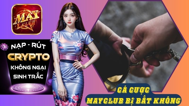 Chơi Mayclub bị bắt không? Giải đáp thắc mắc cho bet thủ Chơi Mayclub bị bắt không? Giải đáp thắc mắc cho bet thủ