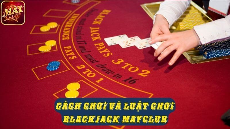 Hướng dẫn cách chơi và luật chơi Blackjack Mayclub Hướng dẫn cách chơi và luật chơi Blackjack Mayclub