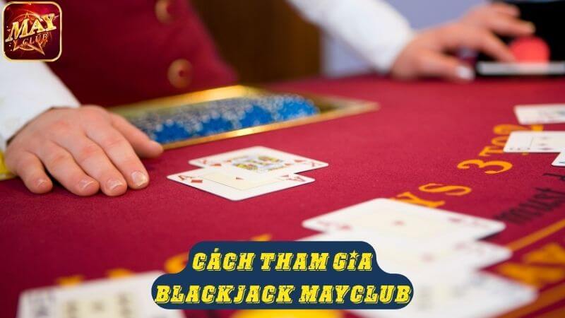 Cách tham gia game bài Blackjack Mayclub Cách tham gia game bài Blackjack Mayclub