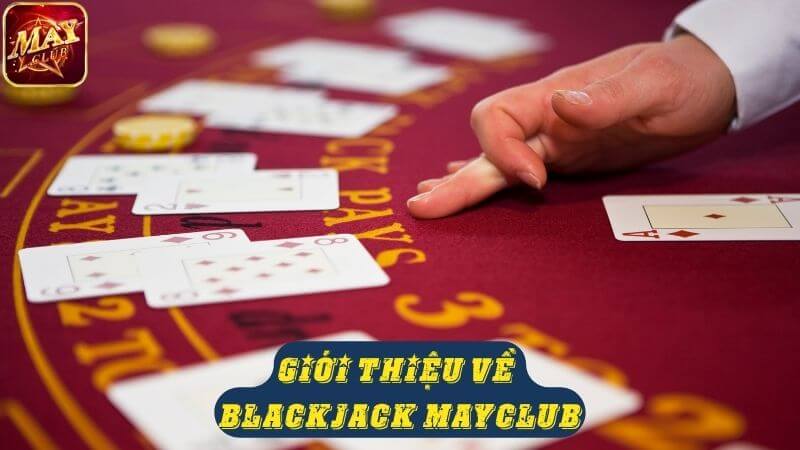 Giới thiệu về game bài Blackjack Mayclub Giới thiệu về game bài Blackjack Mayclub